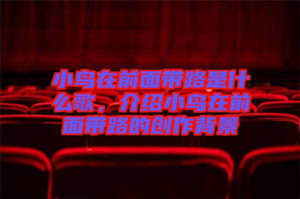 小鳥(niǎo)在前面帶路是什么歌，介紹小鳥(niǎo)在前面帶路的創(chuàng)作背景