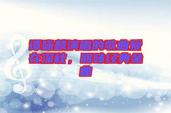 譚詠麟演唱的歌曲愛在深秋，回味經(jīng)典金曲