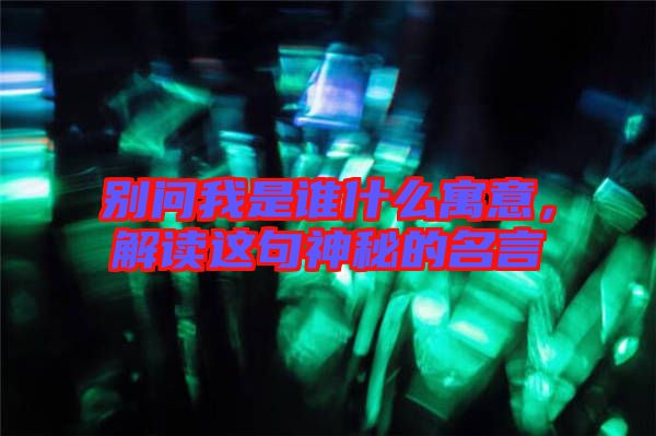 別問(wèn)我是誰(shuí)什么寓意，解讀這句神秘的名言
