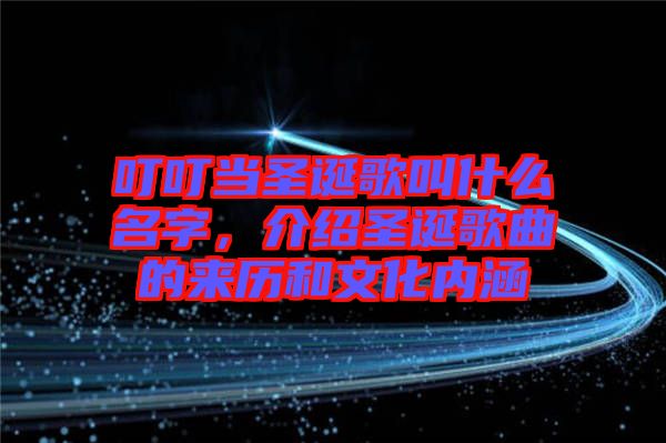 叮叮當(dāng)圣誕歌叫什么名字，介紹圣誕歌曲的來歷和文化內(nèi)涵