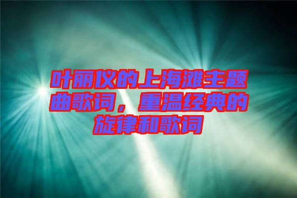 葉麗儀的上海灘主題曲歌詞，重溫經(jīng)典的旋律和歌詞