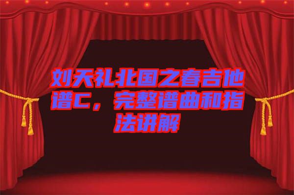劉天禮北國之春吉他譜C，完整譜曲和指法講解