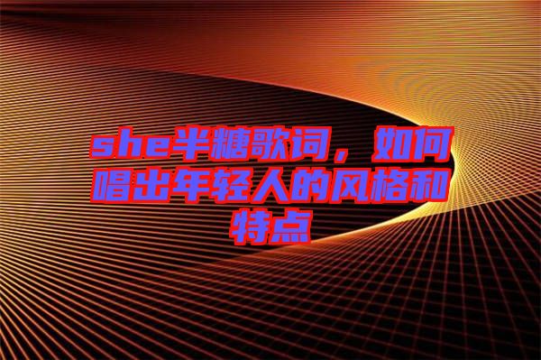 she半糖歌詞，如何唱出年輕人的風(fēng)格和特點(diǎn)