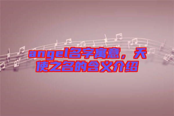 angel名字寓意，天使之名的含義介紹