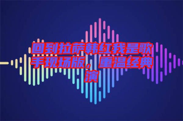 回到拉薩韓紅我是歌手現(xiàn)場(chǎng)版，重溫經(jīng)典演
