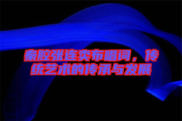 秦腔張連賣布唱詞，傳統(tǒng)藝術(shù)的傳承與發(fā)展