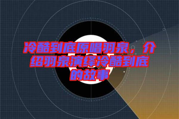 冷酷到底原唱羽泉，介紹羽泉演繹冷酷到底的故事