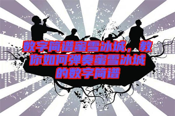 數字簡譜蜜雪冰城，教你如何彈奏蜜雪冰城的數字簡譜