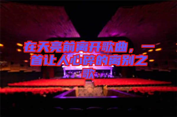 在天亮前離開(kāi)歌曲，一首讓人心碎的離別之歌