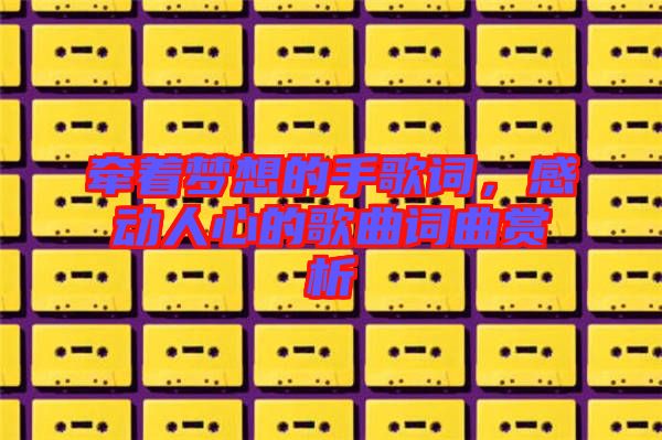 牽著夢想的手歌詞，感動(dòng)人心的歌曲詞曲賞析