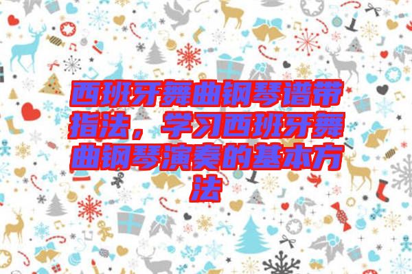 西班牙舞曲鋼琴譜帶指法，學習西班牙舞曲鋼琴演奏的基本方法
