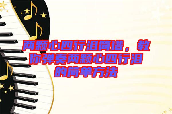 兩顆心四行淚簡(jiǎn)譜，教你彈奏兩顆心四行淚的簡(jiǎn)單方法