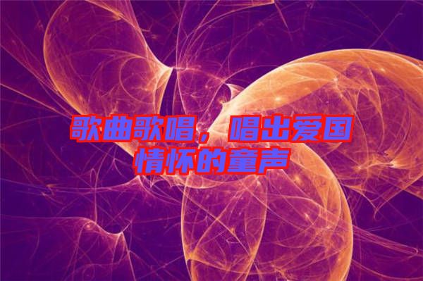 歌曲歌唱，唱出愛國(guó)情懷的童聲