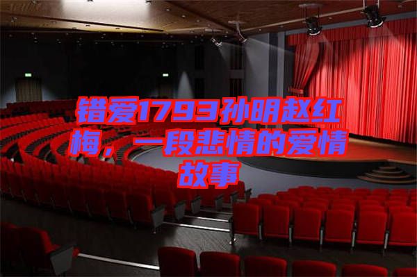 錯愛1793孫明趙紅梅，一段悲情的愛情故事