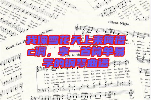 我像雪花天上來簡譜c調(diào)，享一首簡單易學的鋼琴曲譜