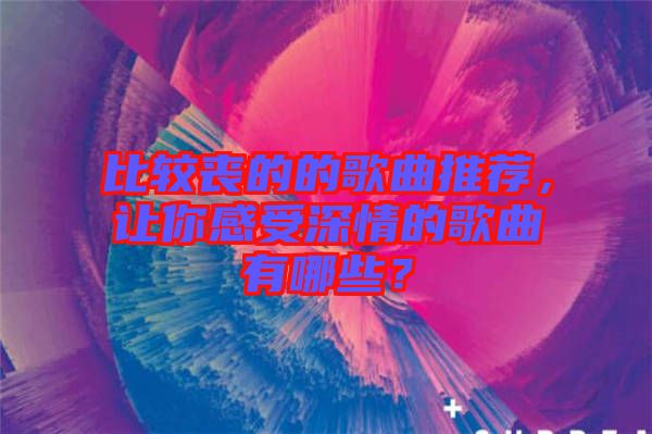 比較喪的的歌曲推薦，讓你感受深情的歌曲有哪些？