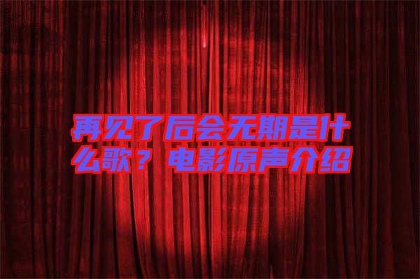 再見了后會(huì)無期是什么歌？電影原聲介紹
