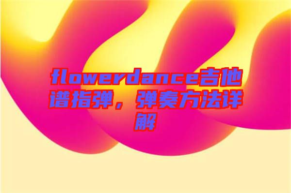 flowerdance吉他譜指彈，彈奏方法詳解