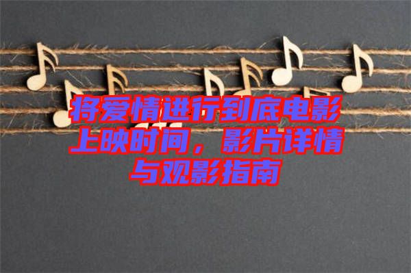 將愛情進(jìn)行到底電影上映時間，影片詳情與觀影指南