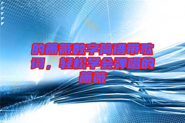 的薔薇數(shù)字簡(jiǎn)譜帶歌詞，輕松學(xué)會(huì)彈唱的薔薇
