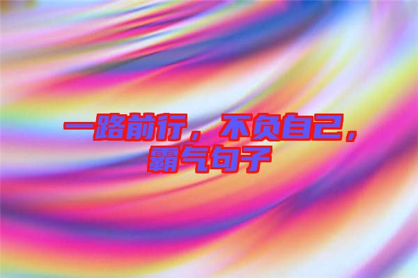 一路前行，不負(fù)自己，霸氣句子