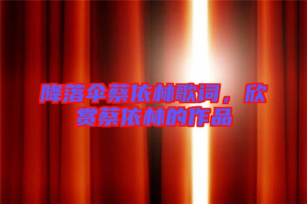 降落傘蔡依林歌詞，欣賞蔡依林的作品