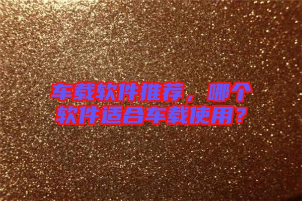 車載軟件推薦，哪個(gè)軟件適合車載使用？