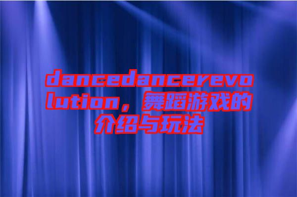 dancedancerevolution，舞蹈游戲的介紹與玩法
