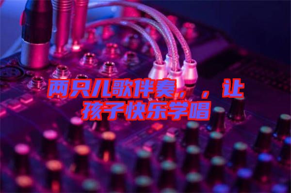 兩只兒歌伴奏，，讓孩子快樂學(xué)唱