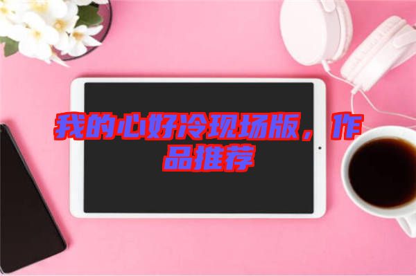 我的心好冷現(xiàn)場版，作品推薦