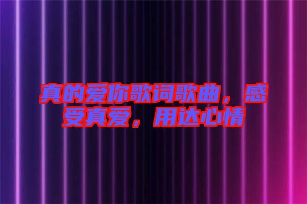 真的愛你歌詞歌曲，感受真愛，用達心情