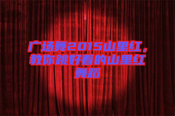 廣場舞2015山里紅，教你跳好看的山里紅舞蹈