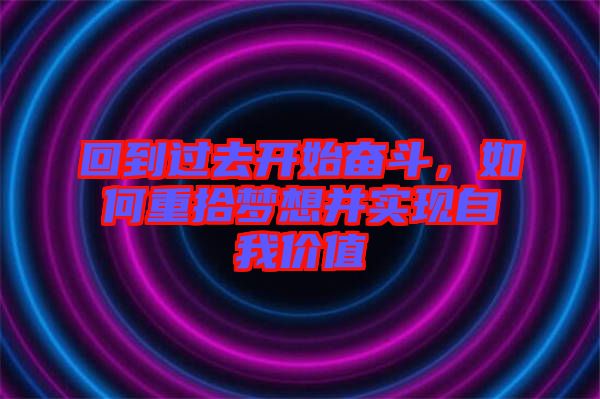 回到過(guò)去開(kāi)始奮斗，如何重拾夢(mèng)想并實(shí)現(xiàn)自我價(jià)值