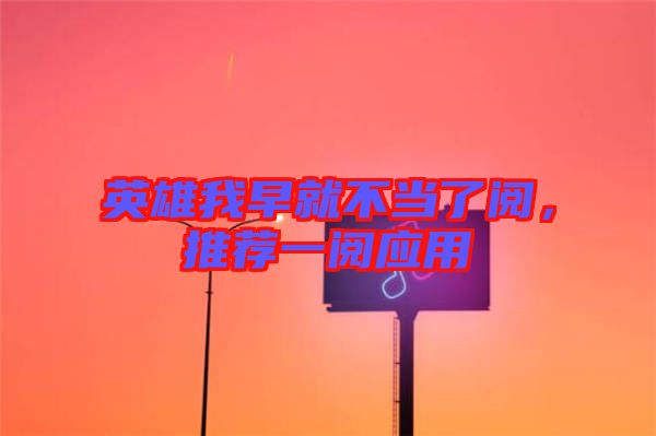 英雄我早就不當(dāng)了閱，推薦一閱應(yīng)用
