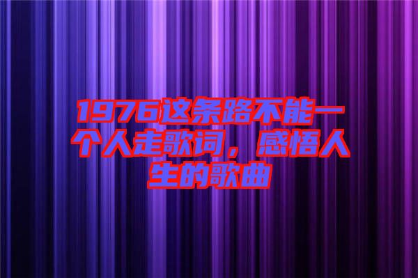 1976這條路不能一個人走歌詞，感悟人生的歌曲
