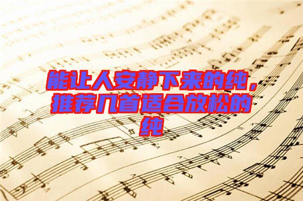 能讓人安靜下來的純，推薦幾首適合放松的純
