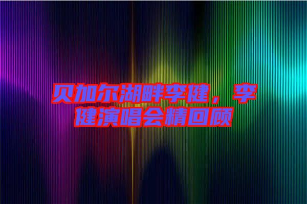貝加爾湖畔李健，李健演唱會(huì)精回顧