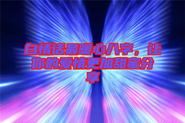 白情話最暖心八字，讓你的愛(ài)情更加甜蜜分享