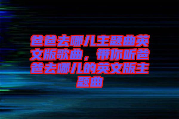 爸爸去哪兒主題曲英文版歌曲，帶你聽爸爸去哪兒的英文版主題曲