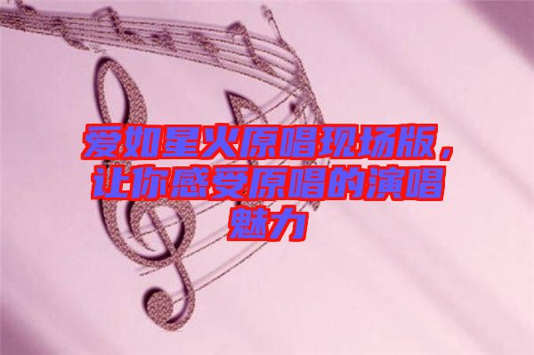 愛如星火原唱現(xiàn)場版，讓你感受原唱的演唱魅力