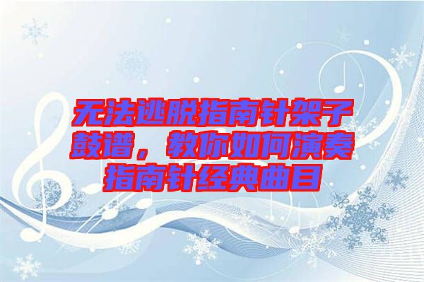 無(wú)法逃脫指南針架子鼓譜，教你如何演奏指南針經(jīng)典曲目