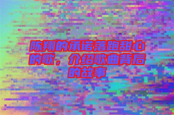 陳翔的承諾落跑甜心的歌，介紹歌曲背后的故事