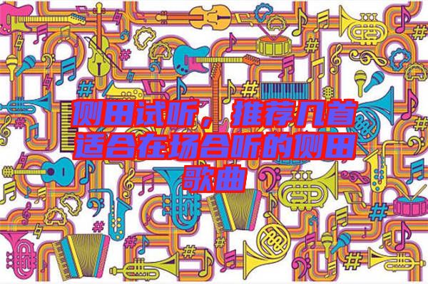 側(cè)田試聽，推薦幾首適合在場合聽的側(cè)田歌曲
