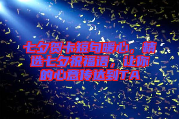 七夕賀卡短句暖心，精選七夕祝福語，讓你的心意傳達(dá)到TA