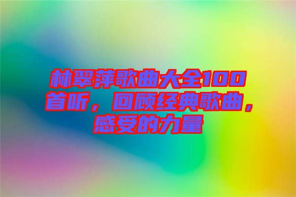 林翠萍歌曲大全100首聽(tīng)，回顧經(jīng)典歌曲，感受的力量