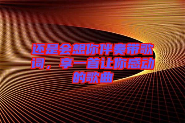 還是會想你伴奏帶歌詞，享一首讓你感動的歌曲