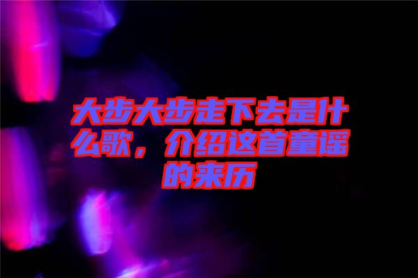 大步大步走下去是什么歌，介紹這首童謠的來歷