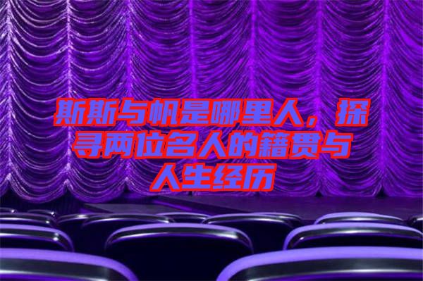 斯斯與帆是哪里人，探尋兩位名人的籍貫與人生經(jīng)歷