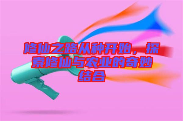 修仙之路從種開始，探索修仙與農(nóng)業(yè)的奇妙結(jié)合