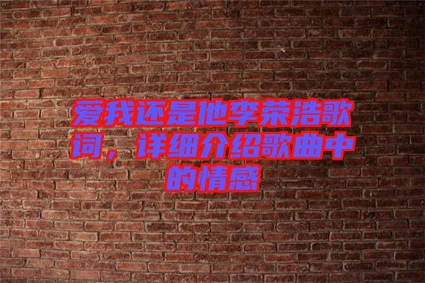 愛(ài)我還是他李榮浩歌詞，詳細(xì)介紹歌曲中的情感
